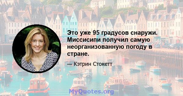 Это уже 95 градусов снаружи. Миссисипи получил самую неорганизованную погоду в стране.