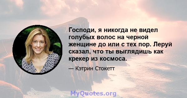 Господи, я никогда не видел голубых волос на черной женщине до или с тех пор. Леруй сказал, что ты выглядишь как крекер из космоса.