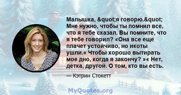 Малышка, "я говорю." Мне нужно, чтобы ты помнил все, что я тебе сказал. Вы помните, что я тебе говорил? «Она все еще плачет устойчиво, но икоты ушли.« Чтобы хорошо вытирать мое дно, когда я закончу? »« Нет,