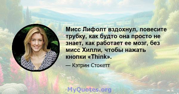 Мисс Лифолт вздохнул, повесите трубку, как будто она просто не знает, как работает ее мозг, без мисс Хилли, чтобы нажать кнопки «Think».