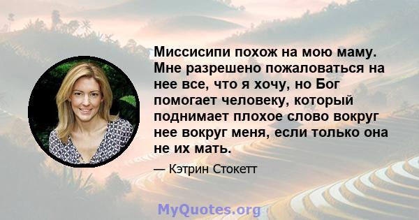 Миссисипи похож на мою маму. Мне разрешено пожаловаться на нее все, что я хочу, но Бог помогает человеку, который поднимает плохое слово вокруг нее вокруг меня, если только она не их мать.