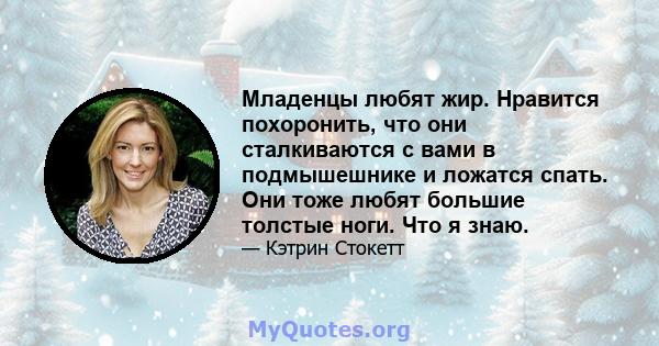 Младенцы любят жир. Нравится похоронить, что они сталкиваются с вами в подмышешнике и ложатся спать. Они тоже любят большие толстые ноги. Что я знаю.