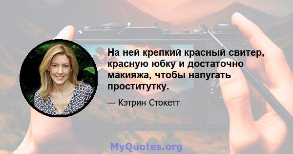 На ней крепкий красный свитер, красную юбку и достаточно макияжа, чтобы напугать проститутку.