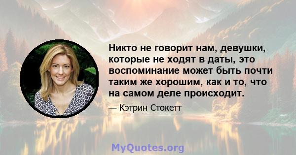 Никто не говорит нам, девушки, которые не ходят в даты, это воспоминание может быть почти таким же хорошим, как и то, что на самом деле происходит.