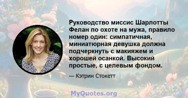 Руководство миссис Шарлотты Фелан по охоте на мужа, правило номер один: симпатичная, миниатюрная девушка должна подчеркнуть с макияжем и хорошей осанкой. Высокий простые, с целевым фондом.