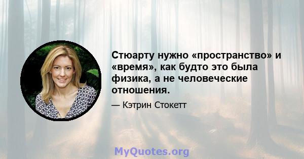 Стюарту нужно «пространство» и «время», как будто это была физика, а не человеческие отношения.