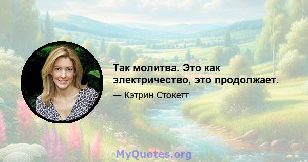 Так молитва. Это как электричество, это продолжает.