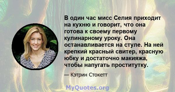 В один час мисс Селия приходит на кухню и говорит, что она готова к своему первому кулинарному уроку. Она останавливается на стуле. На ней крепкий красный свитер, красную юбку и достаточно макияжа, чтобы напугать