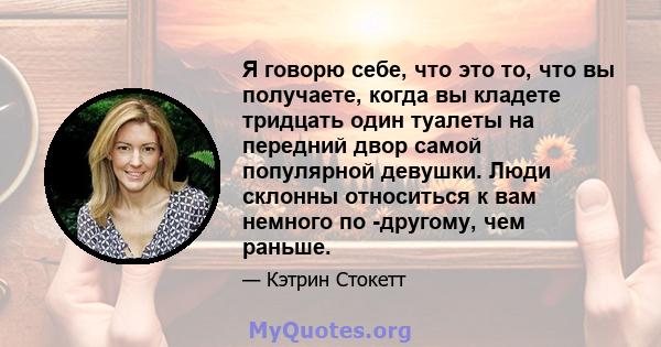 Я говорю себе, что это то, что вы получаете, когда вы кладете тридцать один туалеты на передний двор самой популярной девушки. Люди склонны относиться к вам немного по -другому, чем раньше.