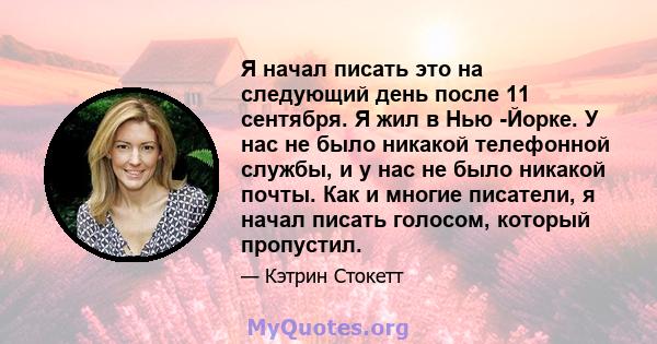 Я начал писать это на следующий день после 11 сентября. Я жил в Нью -Йорке. У нас не было никакой телефонной службы, и у нас не было никакой почты. Как и многие писатели, я начал писать голосом, который пропустил.