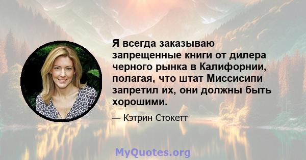 Я всегда заказываю запрещенные книги от дилера черного рынка в Калифорнии, полагая, что штат Миссисипи запретил их, они должны быть хорошими.