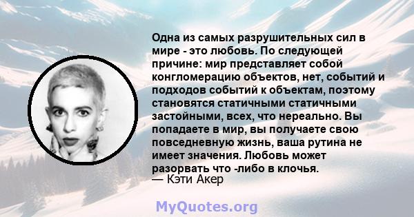 Одна из самых разрушительных сил в мире - это любовь. По следующей причине: мир представляет собой конгломерацию объектов, нет, событий и подходов событий к объектам, поэтому становятся статичными статичными застойными, 