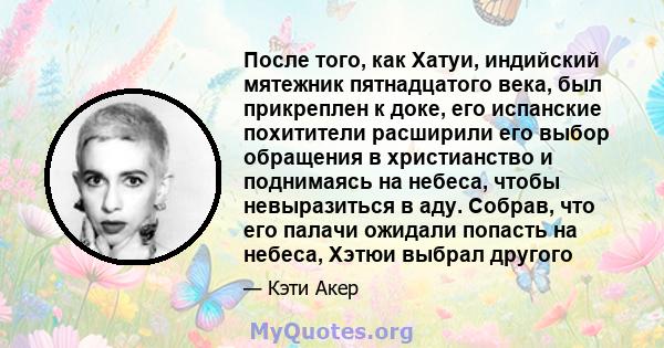 После того, как Хатуи, индийский мятежник пятнадцатого века, был прикреплен к доке, его испанские похитители расширили его выбор обращения в христианство и поднимаясь на небеса, чтобы невыразиться в аду. Собрав, что его 