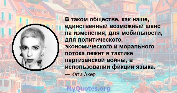 В таком обществе, как наше, единственный возможный шанс на изменения, для мобильности, для политического, экономического и морального потока лежит в тактике партизанской войны, в использовании фикций языка.