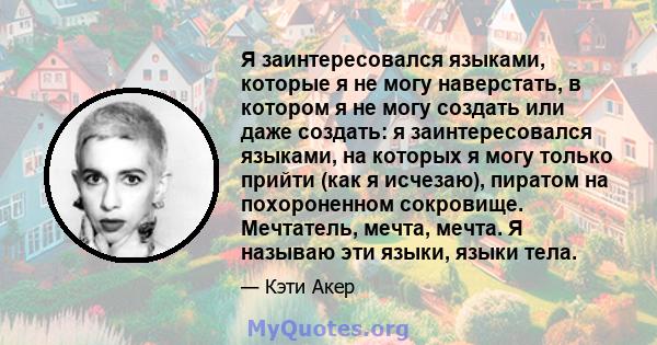 Я заинтересовался языками, которые я не могу наверстать, в котором я не могу создать или даже создать: я заинтересовался языками, на которых я могу только прийти (как я исчезаю), пиратом на похороненном сокровище.