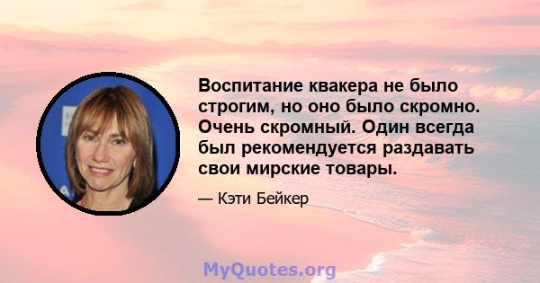 Воспитание квакера не было строгим, но оно было скромно. Очень скромный. Один всегда был рекомендуется раздавать свои мирские товары.