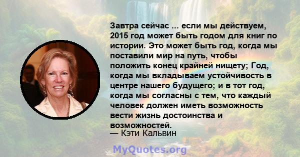 Завтра сейчас ... если мы действуем, 2015 год может быть годом для книг по истории. Это может быть год, когда мы поставили мир на путь, чтобы положить конец крайней нищету; Год, когда мы вкладываем устойчивость в центре 