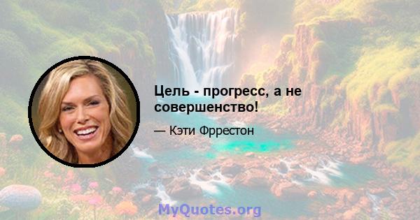 Цель - прогресс, а не совершенство!