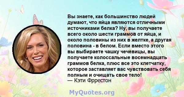 Вы знаете, как большинство людей думают, что яйца являются отличными источниками белка? Ну, вы получаете всего около шести граммов от яйца, и около половины из них в желтке, а другая половина - в белом. Если вместо