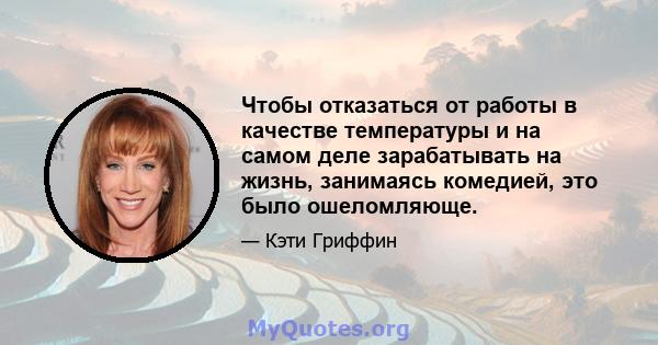 Чтобы отказаться от работы в качестве температуры и на самом деле зарабатывать на жизнь, занимаясь комедией, это было ошеломляюще.