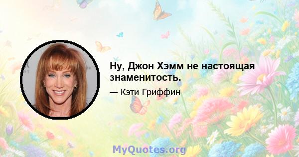 Ну, Джон Хэмм не настоящая знаменитость.