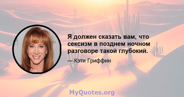 Я должен сказать вам, что сексизм в позднем ночном разговоре такой глубокий.