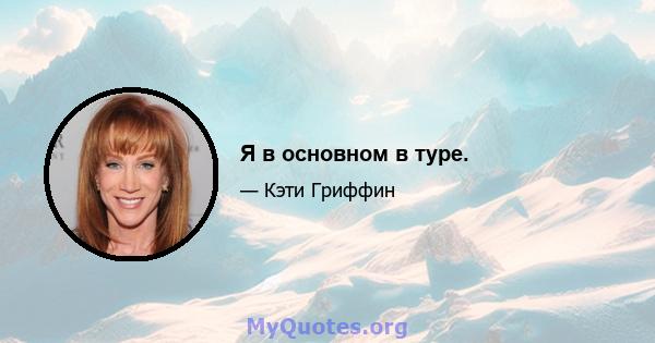 Я в основном в туре.