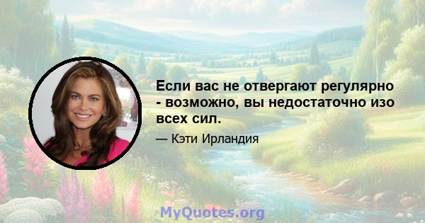 Если вас не отвергают регулярно - возможно, вы недостаточно изо всех сил.