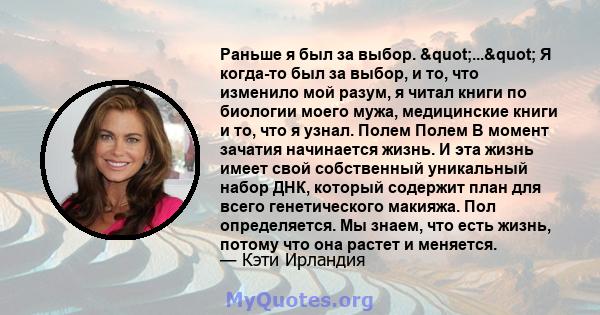 Раньше я был за выбор. "..." Я когда-то был за выбор, и то, что изменило мой разум, я читал книги по биологии моего мужа, медицинские книги и то, что я узнал. Полем Полем В момент зачатия начинается жизнь. И