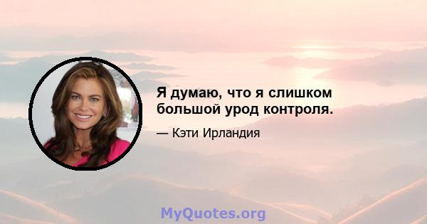 Я думаю, что я слишком большой урод контроля.