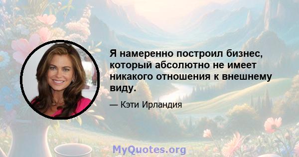 Я намеренно построил бизнес, который абсолютно не имеет никакого отношения к внешнему виду.