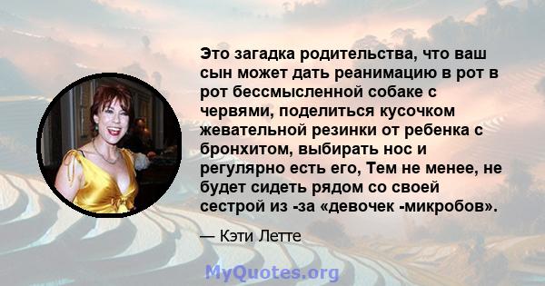 Это загадка родительства, что ваш сын может дать реанимацию в рот в рот бессмысленной собаке с червями, поделиться кусочком жевательной резинки от ребенка с бронхитом, выбирать нос и регулярно есть его, Тем не менее, не 