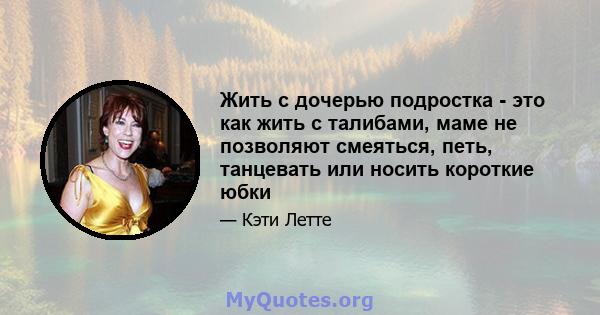 Жить с дочерью подростка - это как жить с талибами, маме не позволяют смеяться, петь, танцевать или носить короткие юбки