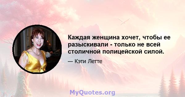 Каждая женщина хочет, чтобы ее разыскивали - только не всей столичной полицейской силой.