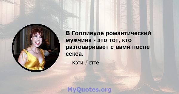 В Голливуде романтический мужчина - это тот, кто разговаривает с вами после секса.