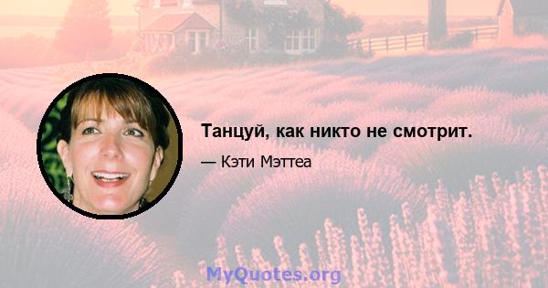 Танцуй, как никто не смотрит.