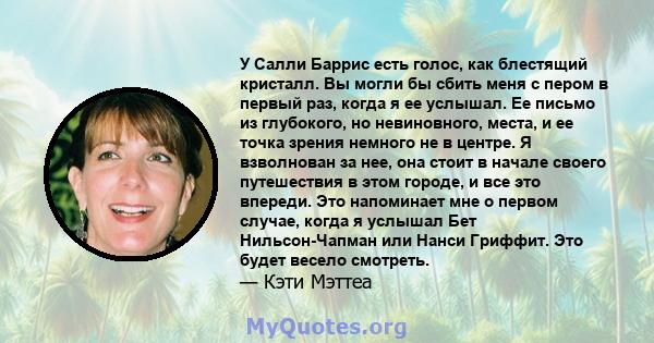 У Салли Баррис есть голос, как блестящий кристалл. Вы могли бы сбить меня с пером в первый раз, когда я ее услышал. Ее письмо из глубокого, но невиновного, места, и ее точка зрения немного не в центре. Я взволнован за