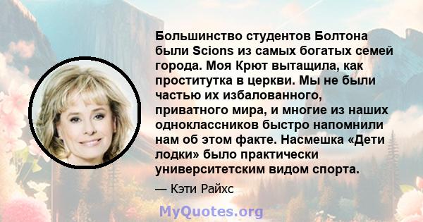 Большинство студентов Болтона были Scions из самых богатых семей города. Моя Крют вытащила, как проститутка в церкви. Мы не были частью их избалованного, приватного мира, и многие из наших одноклассников быстро