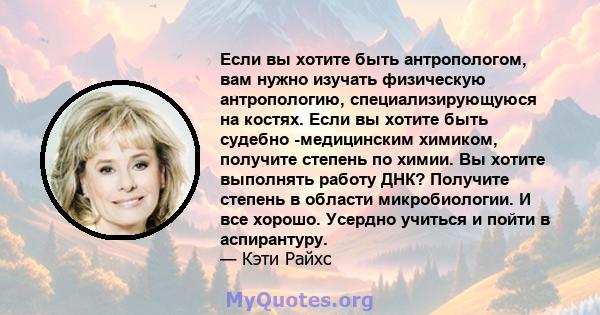 Если вы хотите быть антропологом, вам нужно изучать физическую антропологию, специализирующуюся на костях. Если вы хотите быть судебно -медицинским химиком, получите степень по химии. Вы хотите выполнять работу ДНК?