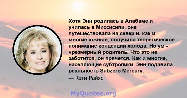 Хотя Энн родилась в Алабаме и училась в Миссисипи, она путешествовала на север и, как и многие южные, получила теоретическое понимание концепции холода. Но ум - чрезмерный родитель. Что это не заботится, он прячется.