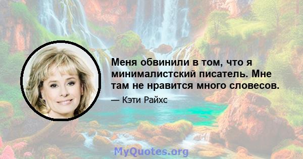 Меня обвинили в том, что я минималистский писатель. Мне там не нравится много словесов.