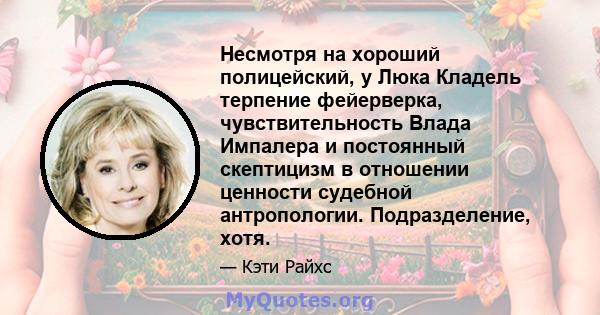 Несмотря на хороший полицейский, у Люка Кладель терпение фейерверка, чувствительность Влада Импалера и постоянный скептицизм в отношении ценности судебной антропологии. Подразделение, хотя.