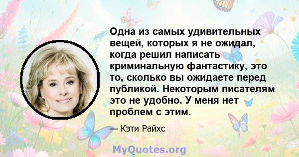 Одна из самых удивительных вещей, которых я не ожидал, когда решил написать криминальную фантастику, это то, сколько вы ожидаете перед публикой. Некоторым писателям это не удобно. У меня нет проблем с этим.