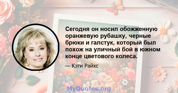 Сегодня он носил обожженную оранжевую рубашку, черные брюки и галстук, который был похож на уличный бой в южном конце цветового колеса.