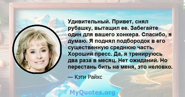 Удивительный. Привет, снял рубашку, вытащил ее. Забегайте один для вашего хонкера. Спасибо, я думаю. Я поднял подбородок в его существенную среднюю часть. Хороший пресс. Да, я тренируюсь два раза в месяц. Нет ожиданий.