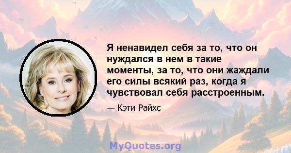 Я ненавидел себя за то, что он нуждался в нем в такие моменты, за то, что они жаждали его силы всякий раз, когда я чувствовал себя расстроенным.