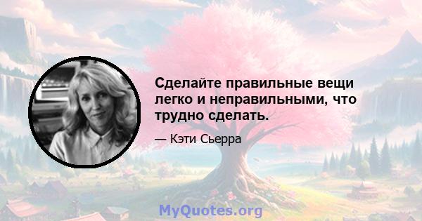 Сделайте правильные вещи легко и неправильными, что трудно сделать.