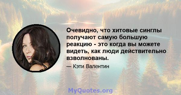 Очевидно, что хитовые синглы получают самую большую реакцию - это когда вы можете видеть, как люди действительно взволнованы.