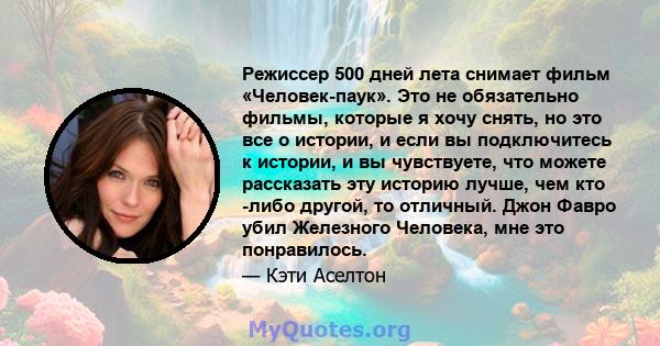 Режиссер 500 дней лета снимает фильм «Человек-паук». Это не обязательно фильмы, которые я хочу снять, но это все о истории, и если вы подключитесь к истории, и вы чувствуете, что можете рассказать эту историю лучше, чем 