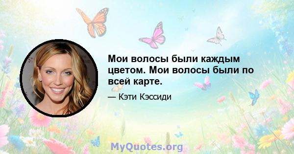 Мои волосы были каждым цветом. Мои волосы были по всей карте.